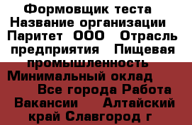 Формовщик теста › Название организации ­ Паритет, ООО › Отрасль предприятия ­ Пищевая промышленность › Минимальный оклад ­ 22 000 - Все города Работа » Вакансии   . Алтайский край,Славгород г.